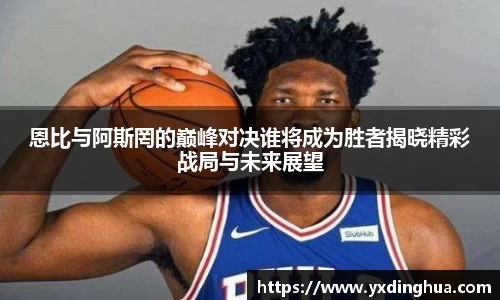 恩比与阿斯罔的巅峰对决谁将成为胜者揭晓精彩战局与未来展望